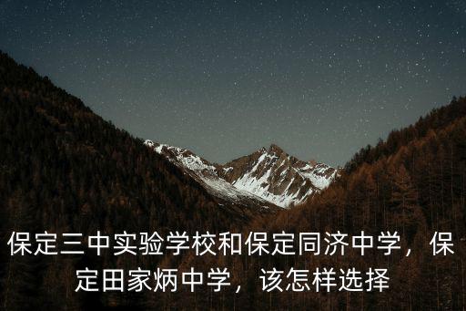 保定三中實驗學校和保定同濟中學，保定田家炳中學，該怎樣選擇