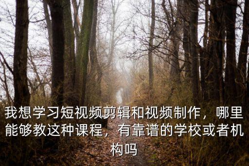 我想學(xué)習(xí)短視頻剪輯和視頻制作，哪里能夠教這種課程，有靠譜的學(xué)校或者機構(gòu)嗎
