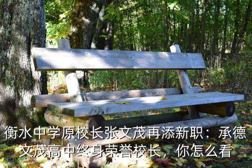 衡水中學原校長張文茂再添新職：承德文茂高中終身榮譽校長，你怎么看