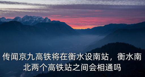 傳聞京九高鐵將在衡水設南站，衡水南北兩個高鐵站之間會相通嗎