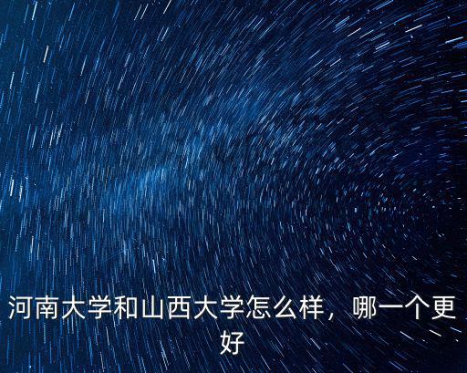 河南大學(xué)和山西大學(xué)怎么樣，哪一個(gè)更好