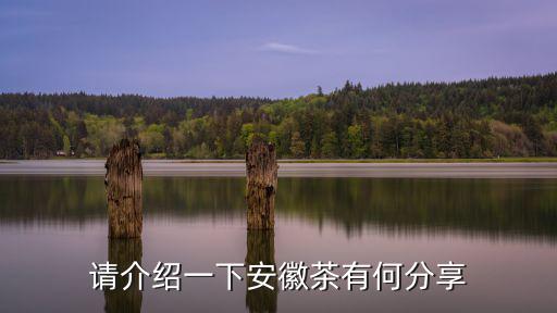安徽有多少種茶,安徽有哪些品種的茶葉
