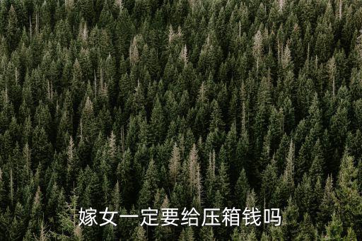 嫁女一定要給壓箱錢(qián)嗎