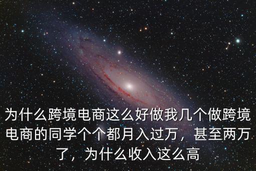 為什么跨境電商這么好做我?guī)讉€做跨境電商的同學個個都月入過萬，甚至兩萬了，為什么收入這么高