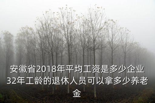 安徽省2018年平均工資是多少企業32年工齡的退休人員可以拿多少養老金