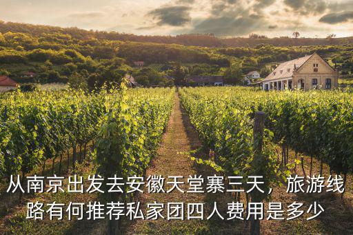 從南京出發去安徽天堂寨三天，旅游線路有何推薦私家團四人費用是多少