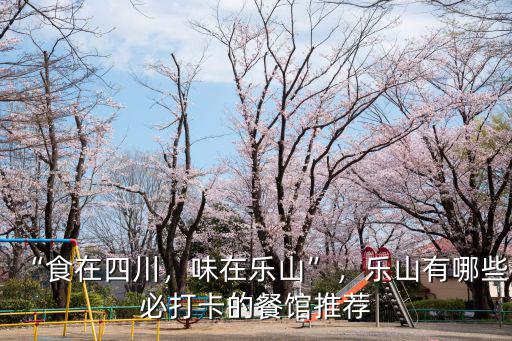 “食在四川，味在樂山”，樂山有哪些必打卡的餐館推薦