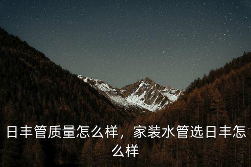 黃石日豐管子怎么樣,日豐管質量怎么樣