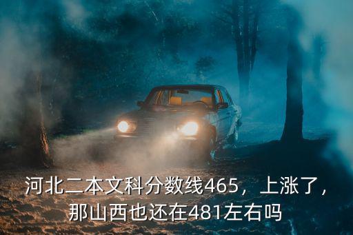 河北二本文科分?jǐn)?shù)線465，上漲了，那山西也還在481左右嗎