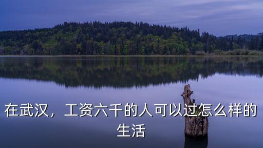 在武漢，工資六千的人可以過怎么樣的生活