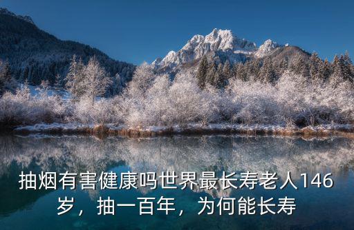 抽煙有害健康嗎世界最長壽老人146歲，抽一百年，為何能長壽