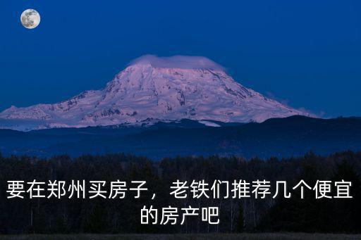 要在鄭州買房子，老鐵們推薦幾個便宜的房產吧