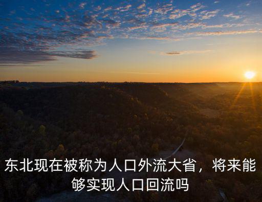 東北現(xiàn)在被稱(chēng)為人口外流大省，將來(lái)能夠?qū)崿F(xiàn)人口回流嗎