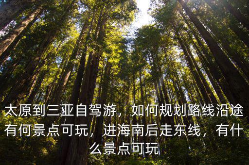 太原到三亞自駕游，如何規(guī)劃路線沿途有何景點(diǎn)可玩，進(jìn)海南后走東線，有什么景點(diǎn)可玩