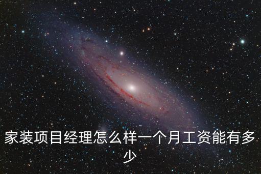 家裝項目經理怎么樣一個月工資能有多少
