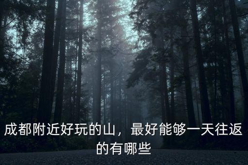 成都銀海湖附近哪里好玩,成都附近好玩的山