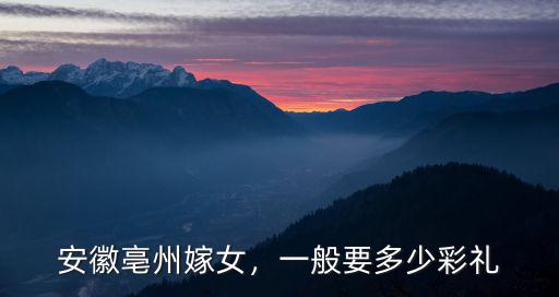 安徽亳州嫁女，一般要多少彩禮