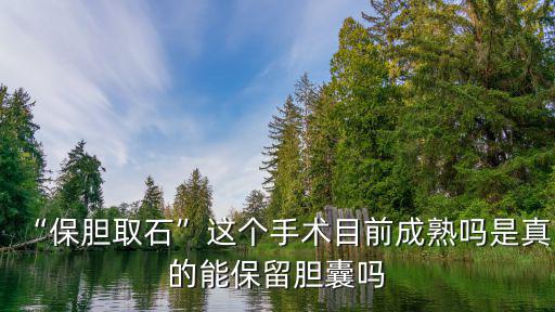 “保膽取石”這個(gè)手術(shù)目前成熟嗎是真的能保留膽囊嗎