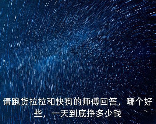 請跑貨拉拉和快狗的師傅回答，哪個好些，一天到底掙多少錢