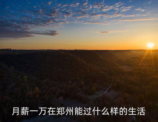 月薪一萬(wàn)在鄭州能過(guò)什么樣的生活