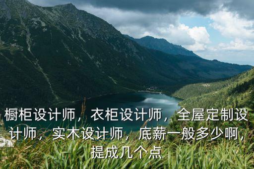 櫥柜設(shè)計(jì)師，衣柜設(shè)計(jì)師，全屋定制設(shè)計(jì)師，實(shí)木設(shè)計(jì)師，底薪一般多少啊，提成幾個(gè)點(diǎn)