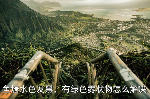 鄂州水產養殖魚塘水變綠怎么解決,有綠色霧狀物怎么解決