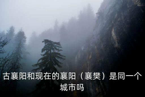 襄樊襄陽怎么分清楚,襄樊為什么改名為襄陽