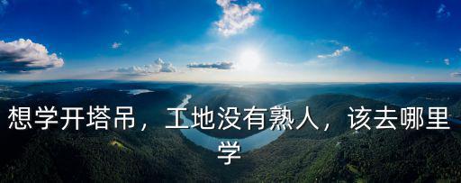 成都哪里有學開塔吊,哪里有學開塔吊的