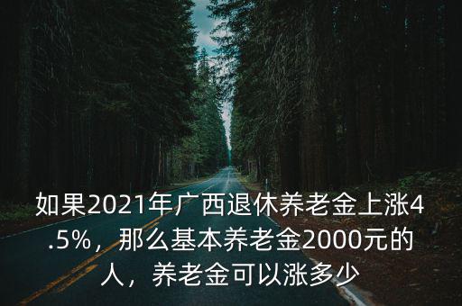 如果2021年廣西退休養(yǎng)老金上漲4.5%，那么基本養(yǎng)老金2000元的人，養(yǎng)老金可以漲多少