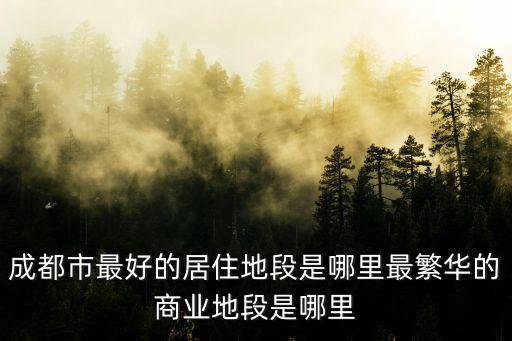 成都哪里個(gè)區(qū)比較繁華,最繁華的商業(yè)地段是哪里