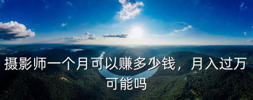 石家莊攝影師工資一般多少錢一個月,攝影師一個月可以掙多少錢