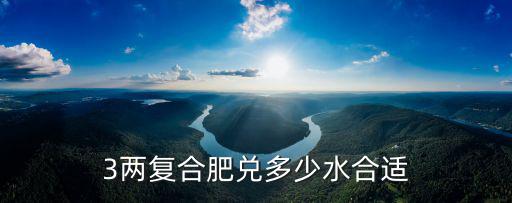 3兩復合肥兌多少水合適