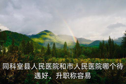 同科室縣人民醫(yī)院和市人民醫(yī)院哪個待遇好，升職稱容易