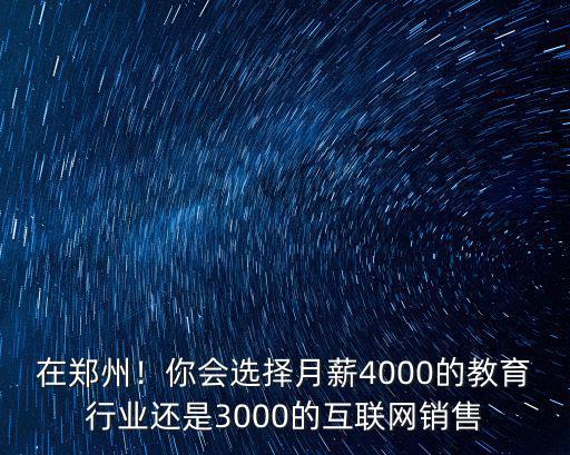 在鄭州！你會選擇月薪4000的教育行業還是3000的互聯網銷售