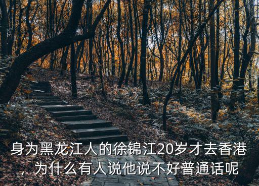 身為黑龍江人的徐錦江20歲才去香港，為什么有人說(shuō)他說(shuō)不好普通話呢