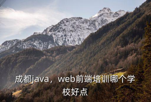 成都java，web前端培訓哪個學校好點