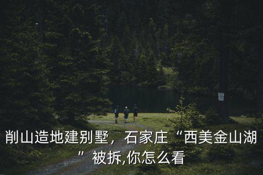 石家莊西山違建別墅拆了多少,石家莊西美金山湖被拆