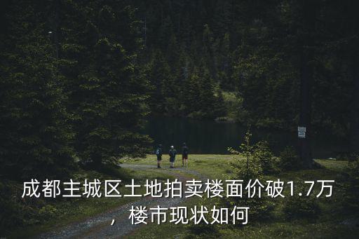 成都主城區(qū)土地拍賣樓面價破1.7萬，樓市現(xiàn)狀如何