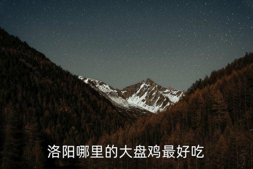 洛陽哪里買的辣椒好吃,洛陽哪里的大盤雞最好吃