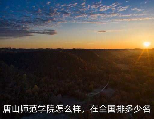 唐山師范學院本二分數線是多少,唐山師范學院怎么樣