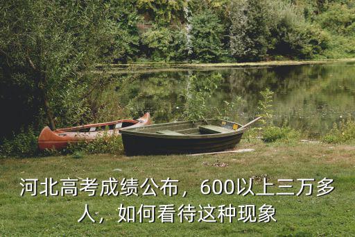 河北高考成績公布，600以上三萬多人，如何看待這種現象