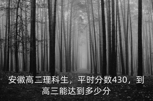 安徽理科430分有多少人,我家孩子安徽理科430