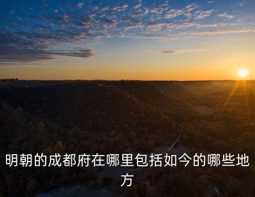 明朝的成都府在哪里包括如今的哪些地方