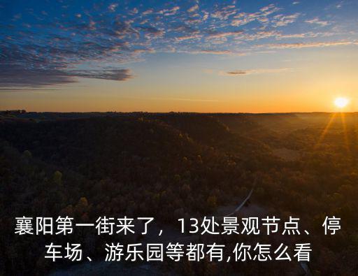 襄陽第一街來了，13處景觀節點、停車場、游樂園等都有,你怎么看