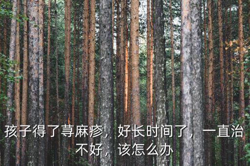 孩子得了蕁麻疹，好長(zhǎng)時(shí)間了，一直治不好，該怎么辦