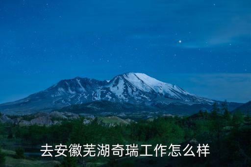 去安徽蕪湖奇瑞工作怎么樣