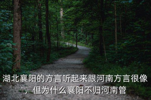 湖北襄陽的方言聽起來跟河南方言很像，但為什么襄陽不歸河南管