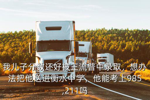 我兒子分數還好被三流普中錄取，想辦法把他送進衡水中學，他能考上985,211嗎