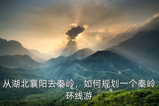 襄陽到秦嶺怎么玩,襄陽到青海西北環線游怎么走