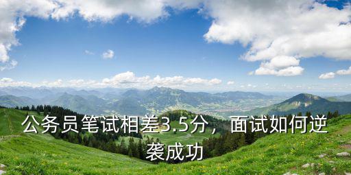 公務(wù)員筆試相差3.5分，面試如何逆襲成功